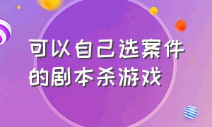 可以自己选案件的剧本杀游戏