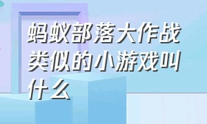 蚂蚁部落大作战类似的小游戏叫什么