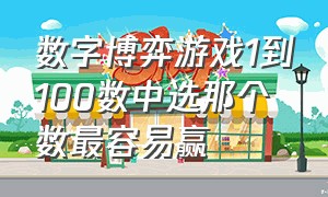 数字博弈游戏1到100数中选那个数最容易赢