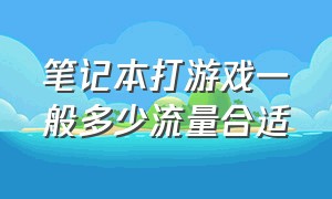 笔记本打游戏一般多少流量合适