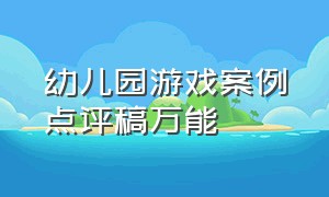 幼儿园游戏案例点评稿万能