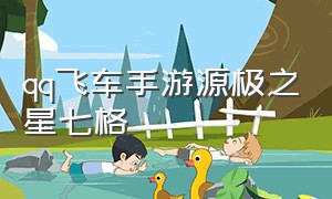 qq飞车手游源极之星七格