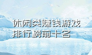 休闲类赚钱游戏排行榜前十名