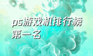 ps游戏机排行榜第一名