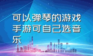 可以弹琴的游戏手游可自己选音乐