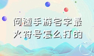 问道手游名字最火符号怎么打的