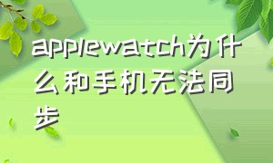 applewatch为什么和手机无法同步