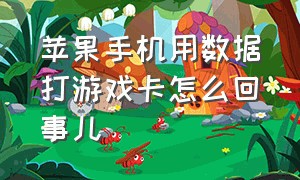 苹果手机用数据打游戏卡怎么回事儿