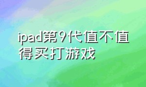 ipad第9代值不值得买打游戏