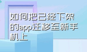 如何把已经下架的app迁移至新手机上