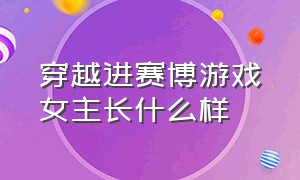 穿越进赛博游戏女主长什么样