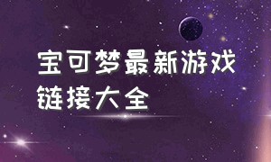 宝可梦最新游戏链接大全