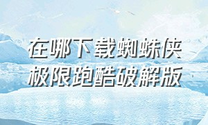 在哪下载蜘蛛侠极限跑酷破解版