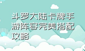 斗罗大陆卡牌手游阵容完美搭配攻略