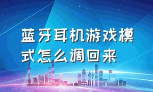 蓝牙耳机游戏模式怎么调回来