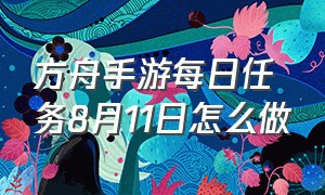 方舟手游每日任务8月11日怎么做