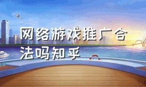 网络游戏推广合法吗知乎