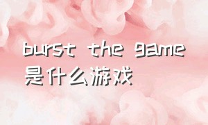 burst the game是什么游戏