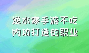 逆水寒手游不吃内功打造的职业