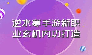 逆水寒手游新职业玄机内功打造