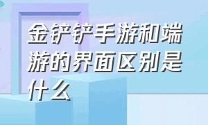 金铲铲手游和端游的界面区别是什么