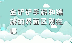 金铲铲手游和端游的界面区别在哪