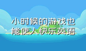 小时候的游戏也能使人快乐英语