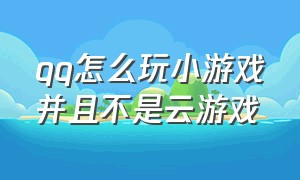 qq怎么玩小游戏并且不是云游戏