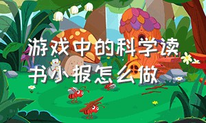 游戏中的科学读书小报怎么做