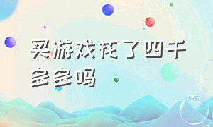 买游戏花了四千多多吗