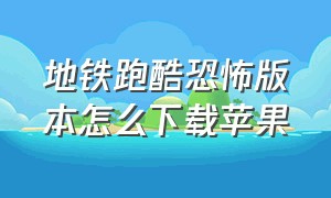 地铁跑酷恐怖版本怎么下载苹果