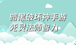 暗黑破坏神手游死灵法师智力