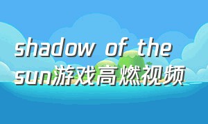 shadow of the sun游戏高燃视频