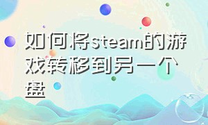 如何将steam的游戏转移到另一个盘