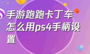 手游跑跑卡丁车怎么用ps4手柄设置