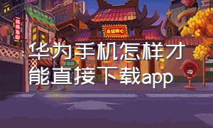 华为手机怎样才能直接下载app