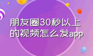 朋友圈30秒以上的视频怎么发app