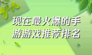 现在最火爆的手游游戏推荐排名