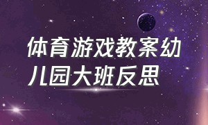 体育游戏教案幼儿园大班反思