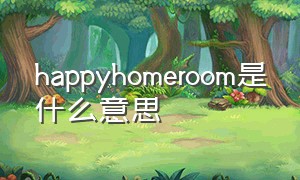 happyhomeroom是什么意思