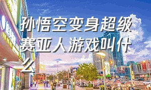 孙悟空变身超级赛亚人游戏叫什么