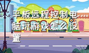 平板远程控制电脑玩游戏怎么设置