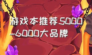 游戏本推荐5000-6000大品牌