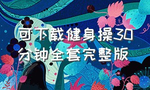 可下载健身操30分钟全套完整版