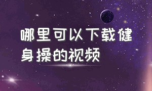 哪里可以下载健身操的视频