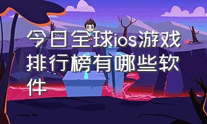 今日全球ios游戏排行榜有哪些软件