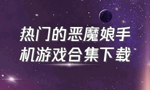 热门的恶魔娘手机游戏合集下载