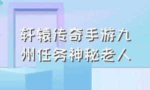 轩辕传奇手游九州任务神秘老人