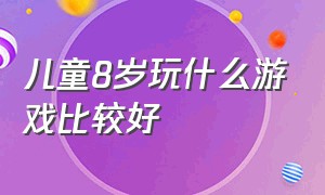 儿童8岁玩什么游戏比较好