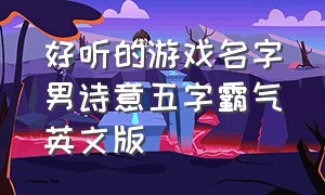 好听的游戏名字男诗意五字霸气英文版